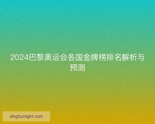 2024巴黎奥运会各国金牌榜排名解析与预测