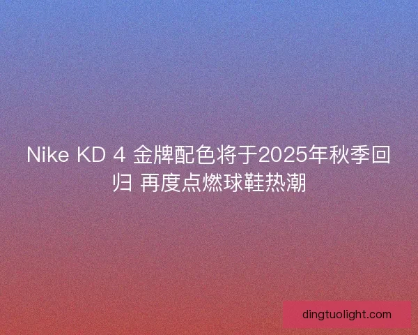 Nike KD 4 金牌配色将于2025年秋季回归 再度点燃球鞋热潮