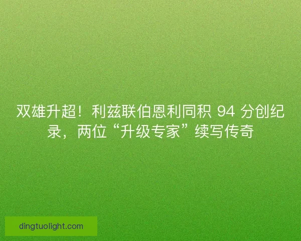 双雄升超！利兹联伯恩利同积 94 分创纪录，两位 “升级专家” 续写传奇