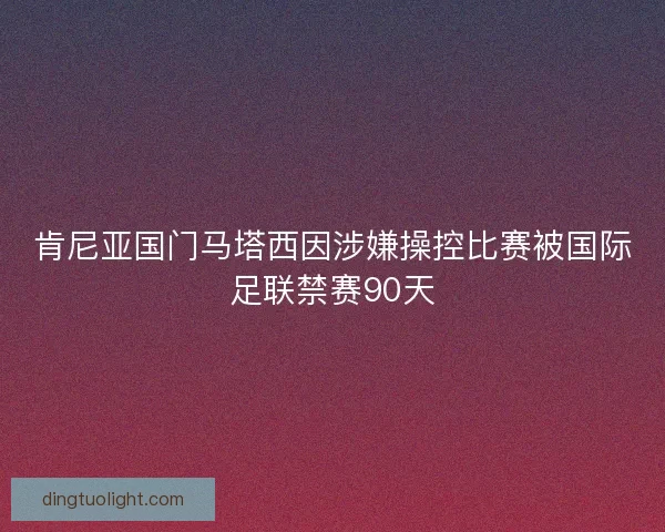肯尼亚国门马塔西因涉嫌操控比赛被国际足联禁赛90天 肯尼亚国门马塔西因涉嫌操控比赛被国际足联禁赛90天