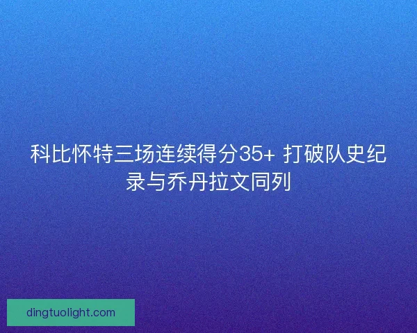 科比怀特三场连续得分35+ 打破队史纪录与乔丹拉文同列