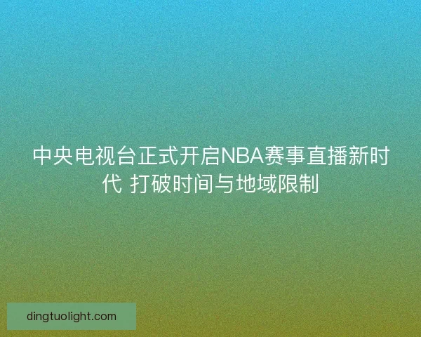 中央电视台正式开启NBA赛事直播新时代 打破时间与地域限制