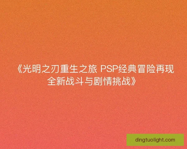 《光明之刃重生之旅 PSP经典冒险再现全新战斗与剧情挑战》