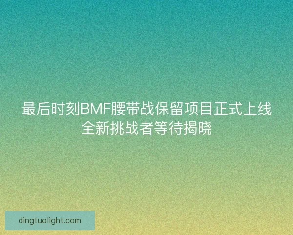 最后时刻BMF腰带战保留项目正式上线全新挑战者等待揭晓