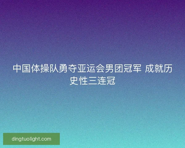 中国体操队勇夺亚运会男团冠军 成就历史性三连冠