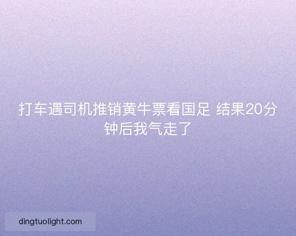 打车遇司机推销黄牛票看国足 结果20分钟后我气走了