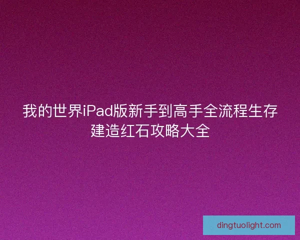 我的世界iPad版新手到高手全流程生存建造红石攻略大全