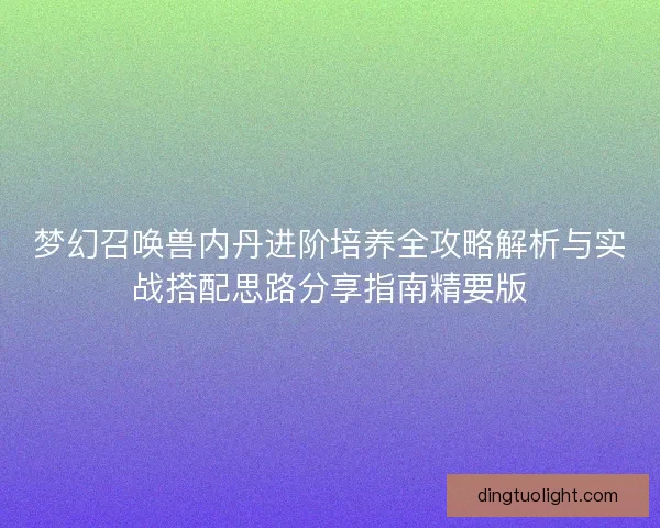 梦幻召唤兽内丹进阶培养全攻略解析与实战搭配思路分享指南精要版