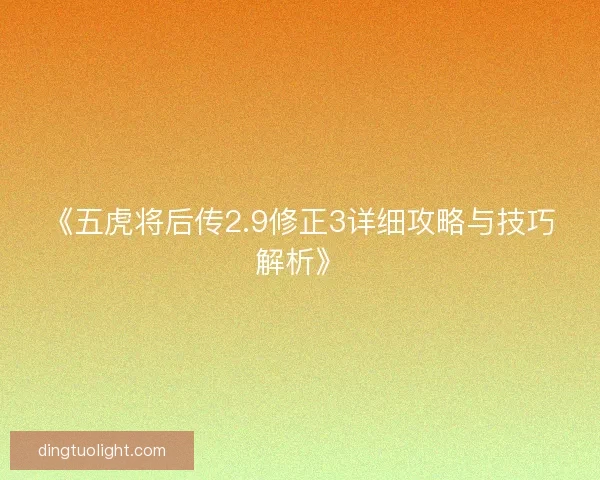 《五虎将后传2.9修正3详细攻略与技巧解析》 《五虎将后传2.9修正3详细攻略与技巧解析》