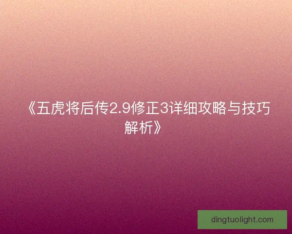 《五虎将后传2.9修正3详细攻略与技巧解析》 《五虎将后传2.9修正3详细攻略与技巧解析》