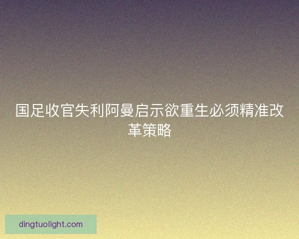 国足收官失利阿曼启示欲重生必须精准改革策略