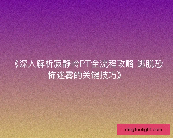 《深入解析寂静岭PT全流程攻略 逃脱恐怖迷雾的关键技巧》 《深入解析寂静岭PT全流程攻略 逃脱恐怖迷雾的关键技巧》