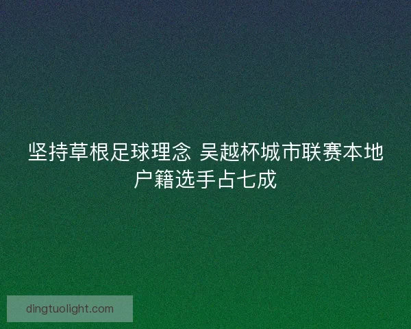 坚持草根足球理念 吴越杯城市联赛本地户籍选手占七成
